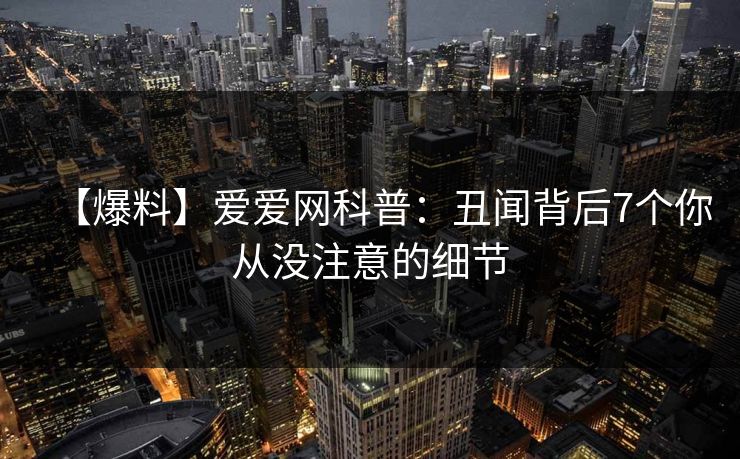 【爆料】爱爱网科普:丑闻背后7个你从没注意的细节 【爆料】爱爱网科普:丑闻背后7个你从没注意的细节