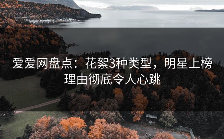 爱爱网盘点：花絮3种类型，明星上榜理由彻底令人心跳
