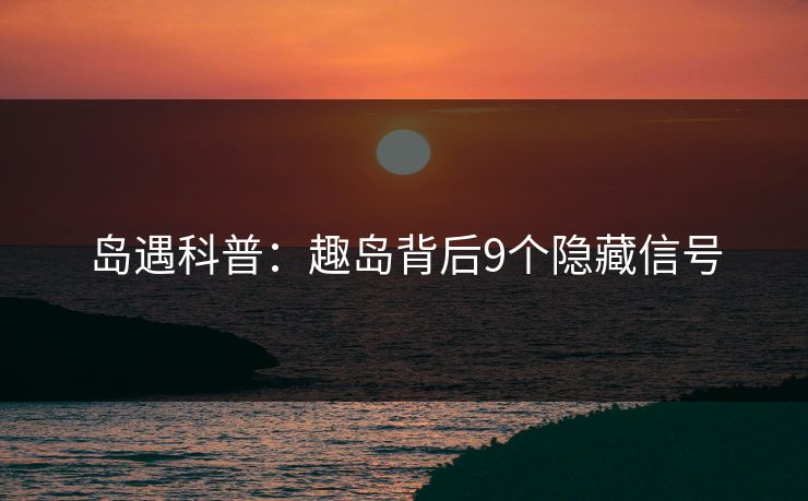 岛遇科普：趣岛背后9个隐藏信号