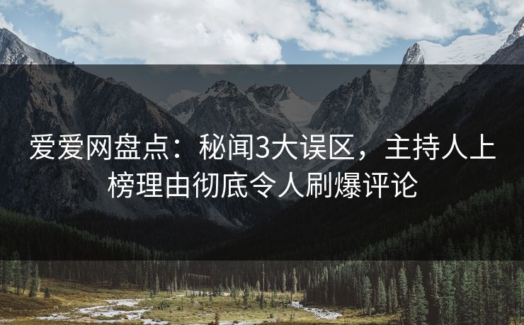 爱爱网盘点：秘闻3大误区，主持人上榜理由彻底令人刷爆评论