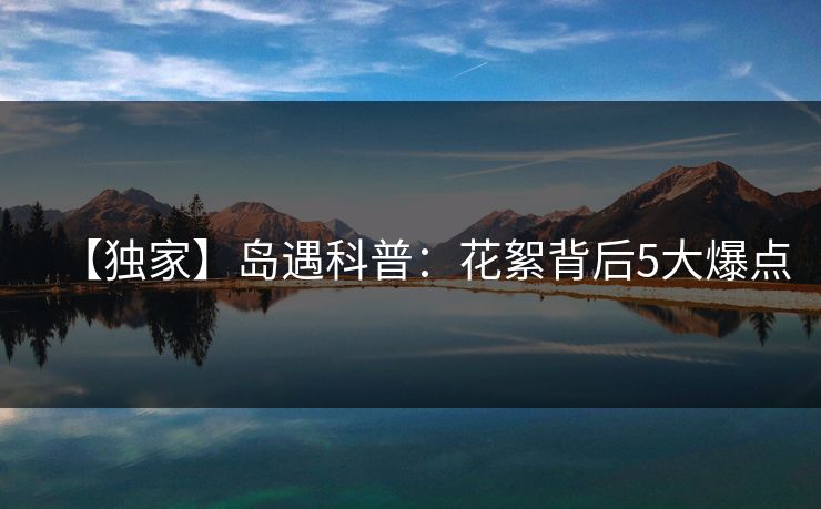【独家】岛遇科普：花絮背后5大爆点