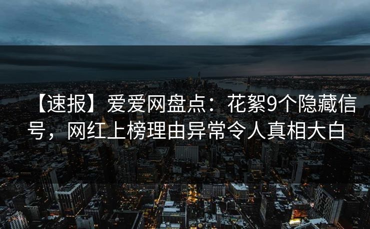 【速报】爱爱网盘点：花絮9个隐藏信号，网红上榜理由异常令人真相大白
