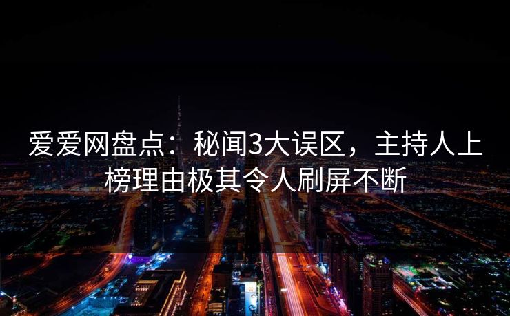 爱爱网盘点：秘闻3大误区，主持人上榜理由极其令人刷屏不断