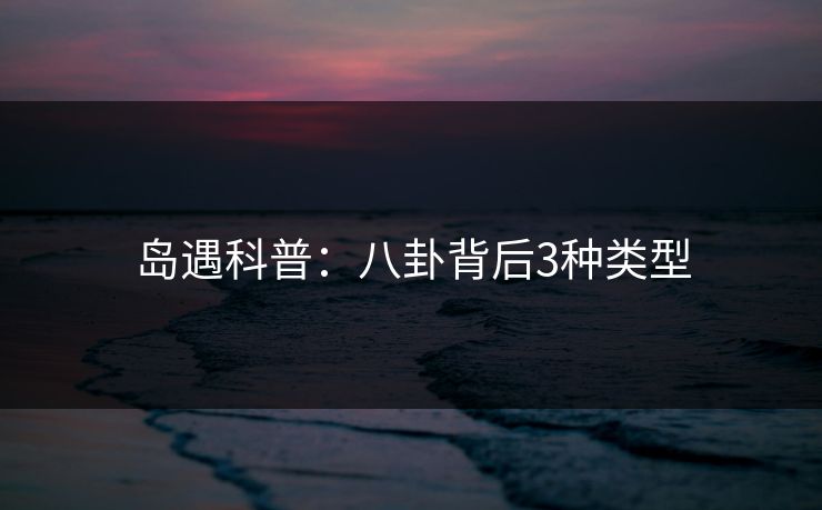 岛遇科普：八卦背后3种类型