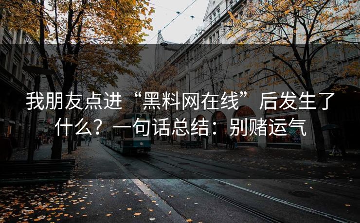 我朋友点进“黑料网在线”后发生了什么?一句话总结:别赌运气 我朋友点进“黑料网在线”后发生了什么?一句话总结:别赌运气