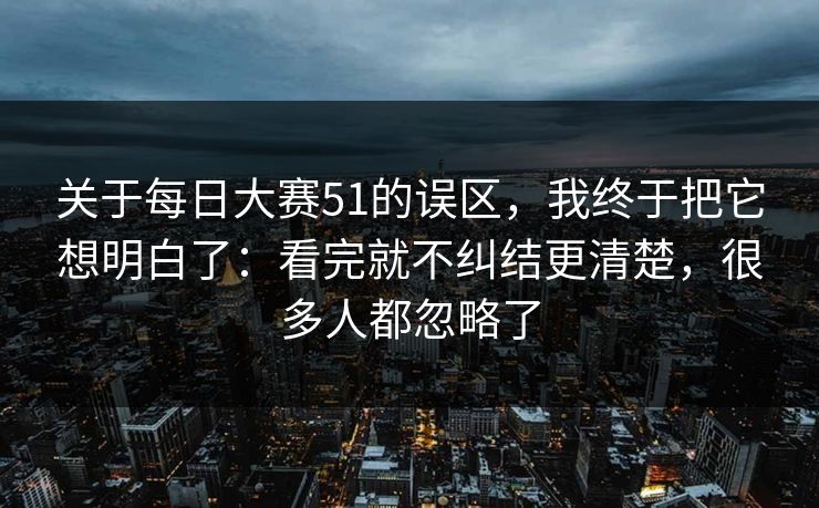 关于每日大赛51的误区，我终于把它想明白了：看完就不纠结更清楚，很多人都忽略了