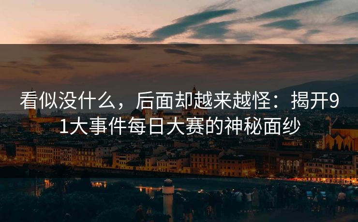 看似没什么,后面却越来越怪:揭开91大事件每日大赛的神秘面纱