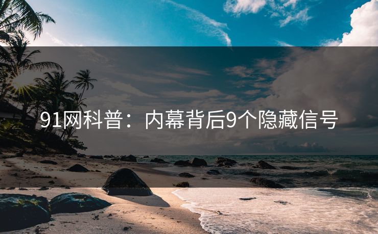 详细阅读:91网科普:内幕背后9个隐藏信号 91网科普:内幕背后9个隐藏信号